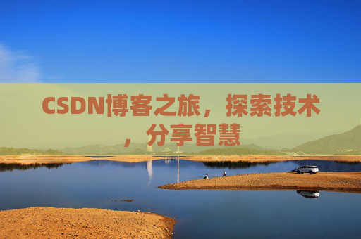 CSDN博客之旅,探索技术,分享智慧 CSDN博客之旅,探索技术,分享智慧